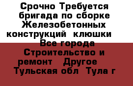 Срочно Требуется бригада по сборке Железобетонных конструкций (клюшки).  - Все города Строительство и ремонт » Другое   . Тульская обл.,Тула г.